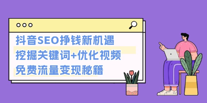 （13481期）抖音SEO挣钱新机遇：挖掘关键词+优化视频，免费流量变现秘籍-小何资源库