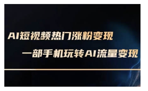 AI数字人制作短视频超级变现实操课，一部手机玩转短视频变现(更新2月)-小何资源库