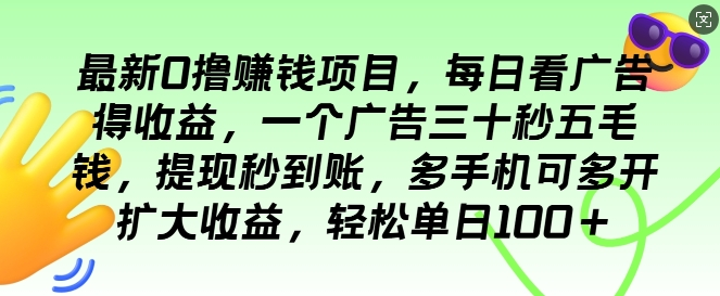 最新0撸项目，每日看广告得收益，一个广告三十秒五毛钱，提现秒到账，轻松单日100+-小何资源库