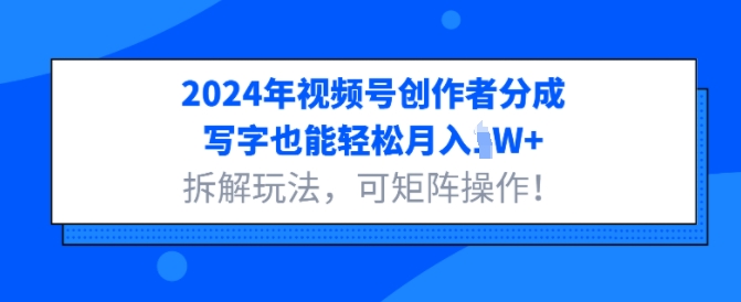 2024年视频号创作者分成，写字也能轻松月入1W+拆解玩法，可矩阵操作-小何资源库