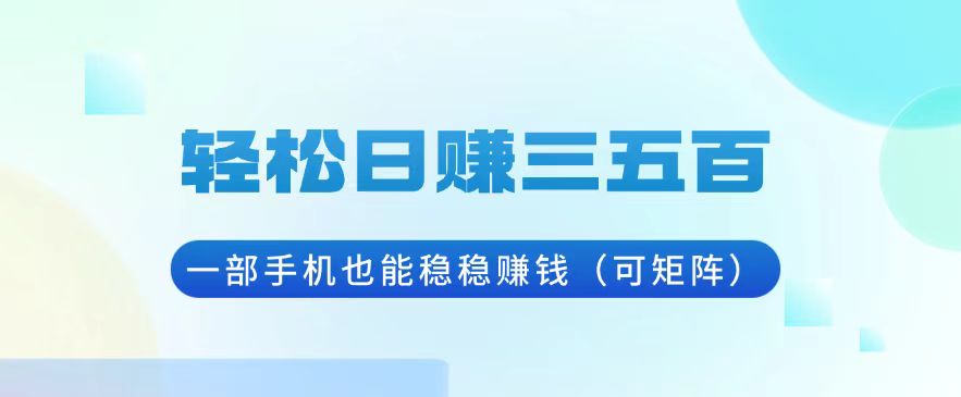 （13556期）轻松日赚三五百，一部手机也能稳稳赚钱（可矩阵）-小何资源库