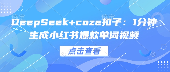 DeepSeek+coze扣子：1分钟生成小红书爆款单词视频-小何资源库