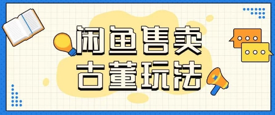 咸鱼售卖古董项目一单收入大几张无脑操作-小何资源库
