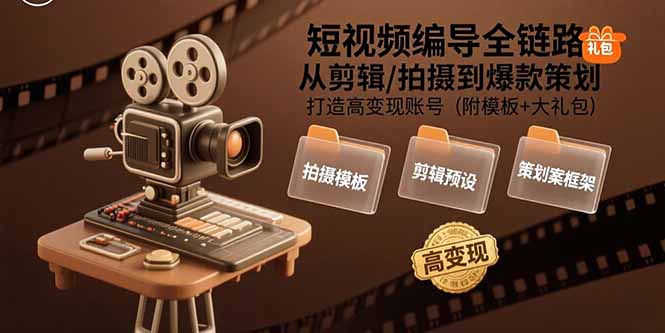 （15600期）短视频编导全链路：从剪辑/拍摄到爆款策划,打造高变现账号(附模板+大礼包)-小何资源库