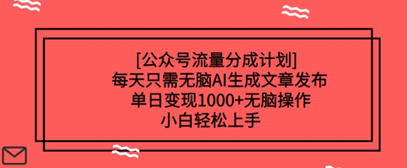 公众号流量分成计划每天只需无脑AI生成文章发布，单日变现多张，无脑操作，小白轻松上手-小何资源库