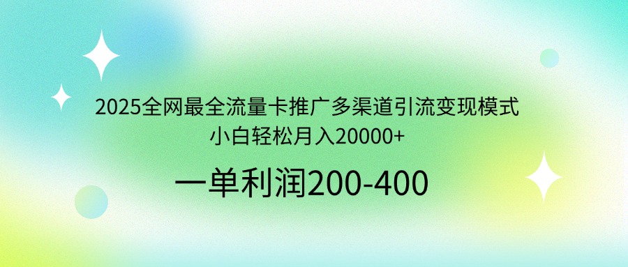 （14126期）2025全网最全流量卡推广多渠道引流变现模式，小白轻松月入20000+-小何资源库