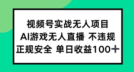 视频号实战无人项目，AI游戏无人直播不违规，正规安全单日收益100+-小何资源库