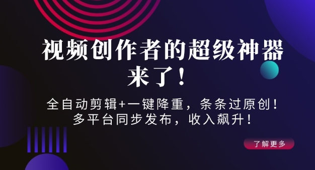 视频创作者的超级神器来了！全自动剪辑+一键降重，条条过原创！多平台同步发布，收入飙升！-小何资源库