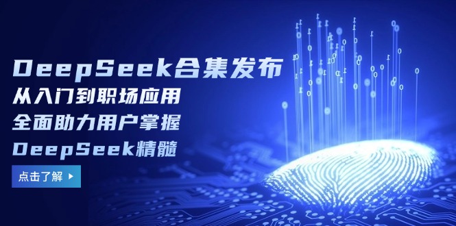 （14281期）DeepSeek合集发布，从入门到职场应用，全面助力用户掌握DeepSeek精髓-小何资源库