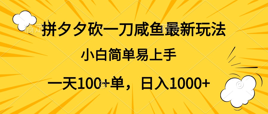 拼夕夕砍一刀咸鱼最新玩法，小白简单易上手一天100+单，日入1000+-小何资源库