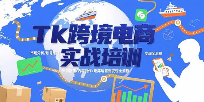 （15584期）Tk跨境电商实战培训：市场分析/账号搭建/内容创作/矩阵运营到变现全流程-小何资源库