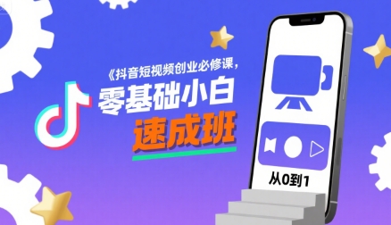 抖音短视频创业必修课，零基础小白速成班-小何资源库
