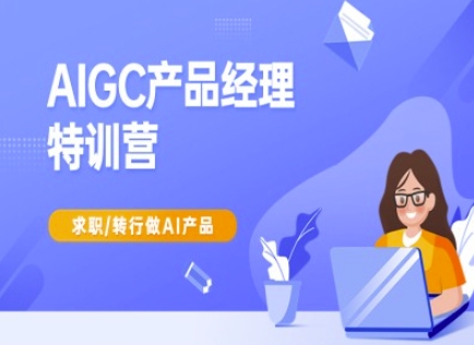 AIGC产品经理特训营-产品经理较教程，求职转行做AI产品-小何资源库
