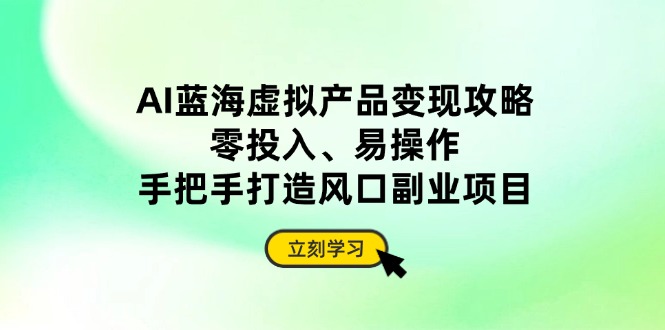 （14359期）AI蓝海虚拟产品变现攻略，零投入、易操作，手把手打造风口副业项目-小何资源库