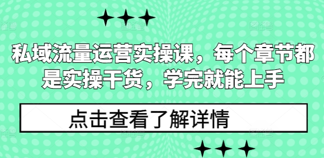 私域流量运营实操课，每个章节都是实操干货，学完就能上手-小何资源库