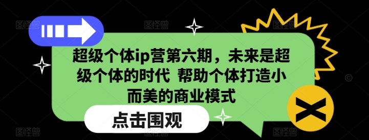 超级个体ip营第六期，未来是超级个体的时代  帮助个体打造小而美的商业模式-小何资源库