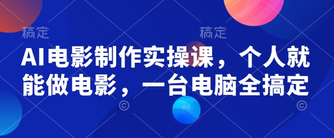 AI电影制作实操课，个人就能做电影，一台电脑全搞定-小何资源库
