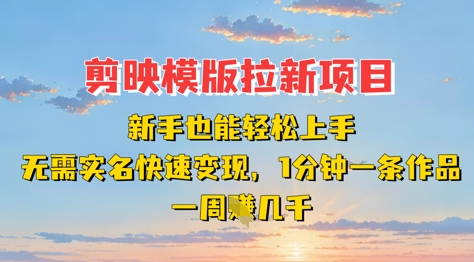 剪映模板拉新项目：新手也能轻松上手，无需实名，快速变现，一分钟一条作品，一周挣几k-小何资源库