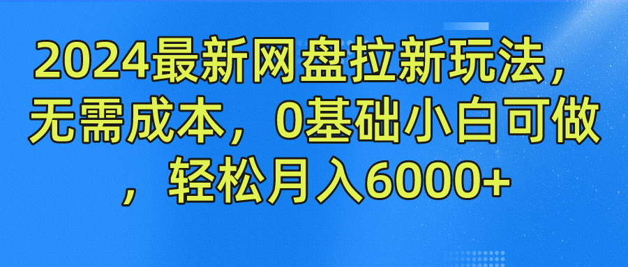 2024最新网盘拉新玩法，无需成本，0基础小白可做，轻松月入6000+-小何资源库