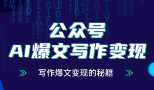 公众号AI爆文写作变现秘籍，零基础、指令、变现、涨粉必学的AI爆文写作课-小何资源库
