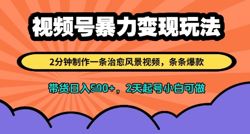 视频号暴力变现玩法，2分钟制作一条治愈风景视频，条条爆款，挂橱窗带货日入多张，2天起号小白可做-小何资源库