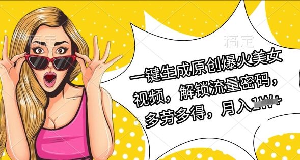 一键生成原创爆火美女视频，解锁流量密码，多劳多得，月入过W-小何资源库