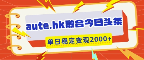 aute.hk融合今日头条，一键复制粘贴，单日稳定变现多张【揭秘】-小何资源库
