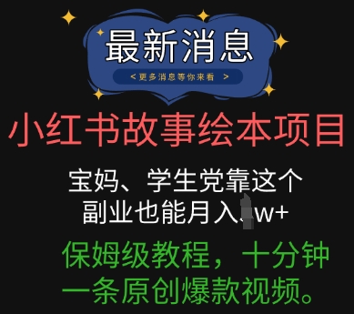 小红书故事绘本项目，宝妈、学生党靠这个副业也能月入过w+保姆级教程，十分钟一条原创爆款视频-小何资源库