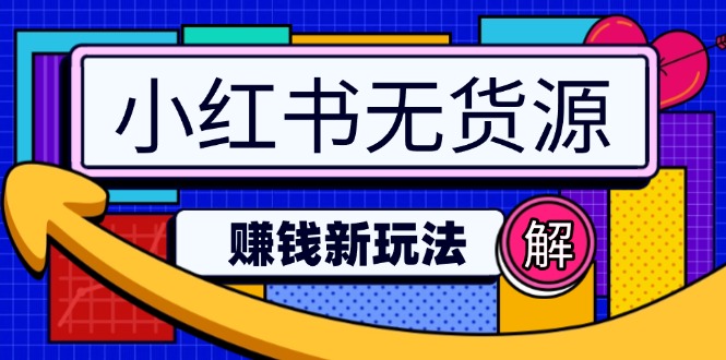 （14424期）小红书无货源赚钱新玩法：无需涨粉囤货直播，轻松实现日破2w-小何资源库