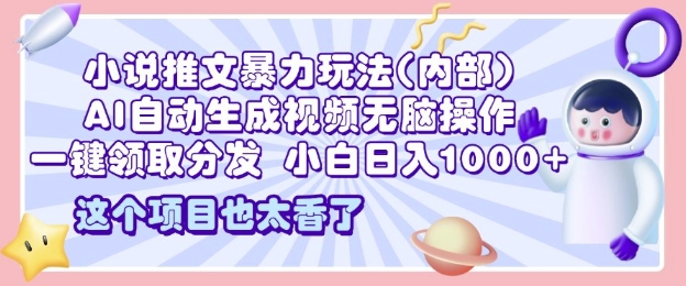 2025小说推文暴力玩法(内部)，AI自动生成视频无脑操作，一键领取分发，小白日入多张-小何资源库