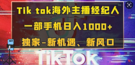 Tik tok海外主播经纪人，一部手机日入多张，独家-新机遇、新风口-小何资源库