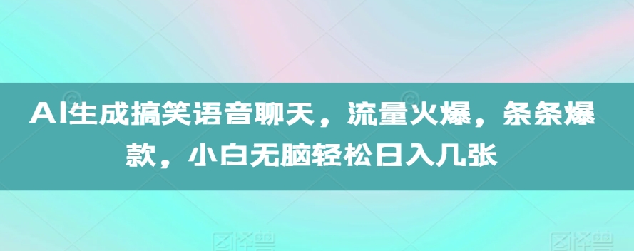 AI生成搞笑语音聊天，流量火爆，条条爆款，小白无脑轻松日入几张【揭秘】-小何资源库