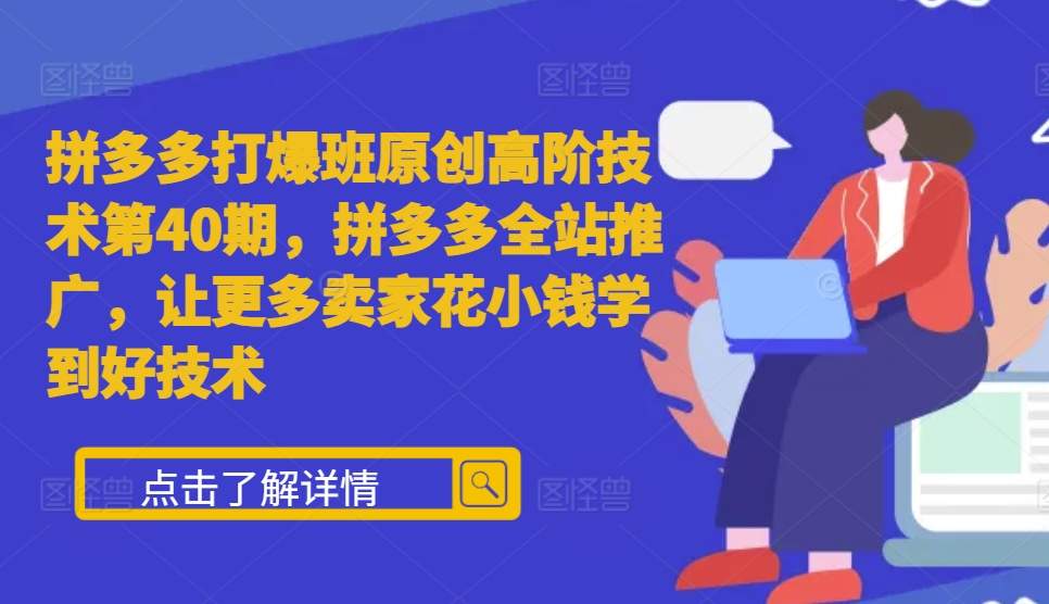 拼多多打爆班原创高阶技术第40期，拼多多全站推广，让更多卖家花小钱学到好技术-小何资源库