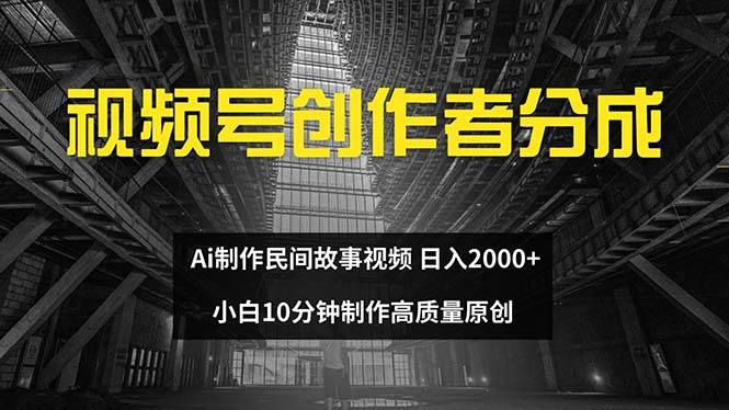 视频号创作者分成 ai制作民间故事 新手小白10分钟制作高质量视频 日入2000-小何资源库