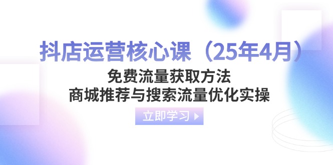 （14267期）抖店运营核心课（25年4月）免费流量获取方法，商城推荐与搜索流量优化实操-小何资源库