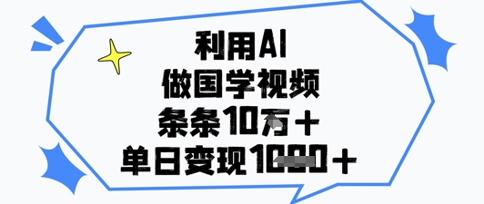 利用AI做国学视频，条条点赞10w+，单日变现1k+-小何资源库