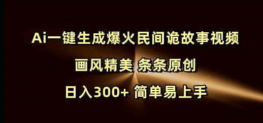 Ai一键生成爆火民间诡故事视频 画风精美 条条原创 日入300+ 简单易上手-小何资源库