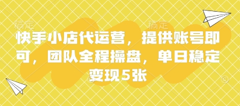 快手小店代运营，提供账号即可，团队全程操盘，单日稳定变现5张【揭秘】-小何资源库