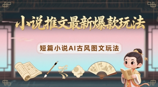 小说推文最新爆款玩法，短篇小说AI古风图文玩法-小何资源库