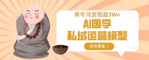 AI国学私域运营模型，单号月变现过W-小何资源库