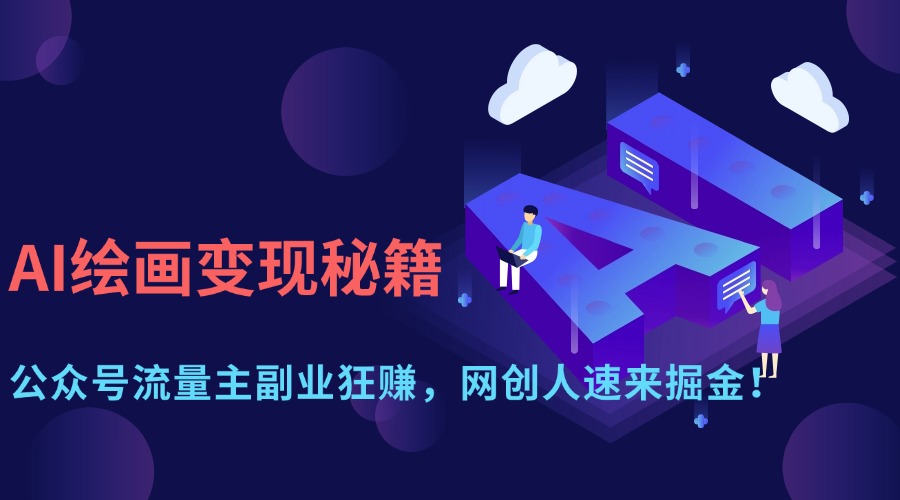 （14264期）AI绘画变现秘籍：公众号流量主副业狂赚，网创人速来掘金！-小何资源库