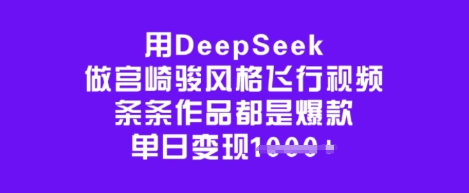 用DeepSeek做宫崎骏风格飞行视频，条条作品都是爆款，单日变现多张-小何资源库