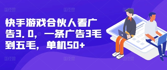 快手游戏合伙人看广告3.0，一条广告3毛到五毛，单机50+【揭秘】-小何资源库