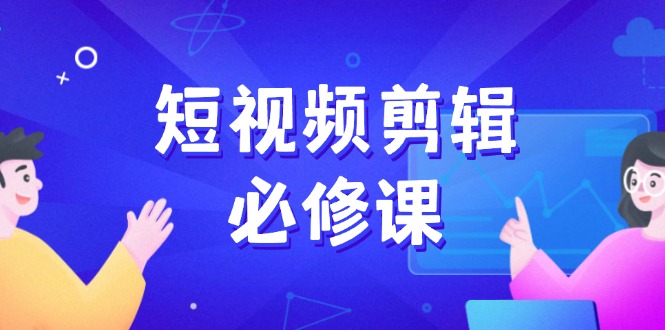 （14295期）短视频剪辑必修课，百万剪辑师成长秘籍，找素材、拆片、案例拆解-小何资源库