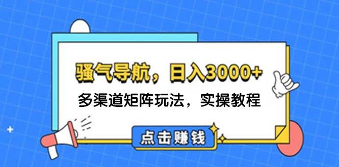 日入3000+ 骚气导航，多渠道矩阵玩法，实操教程-小何资源库