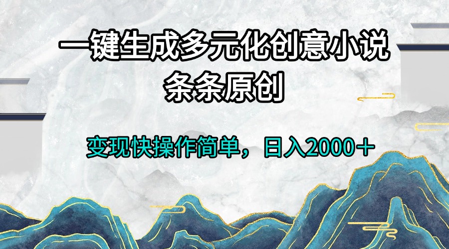 （13458期）一键生成多元化创意小说条条原创变现快操作简单日入2000＋-小何资源库