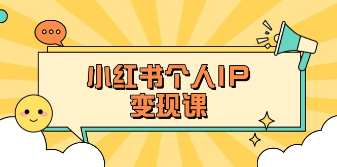 （14172期）小红书个人变现课：精准人设定位+爆款选题拆解，教你打造百万流量账号秘籍-小何资源库