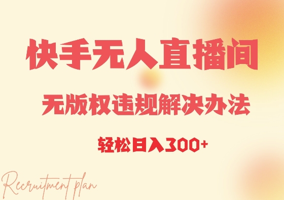 快手无人直播间无版权违规解决办法，日入3张-小何资源库
