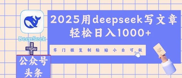 2025用deepseek写文章轻松日入多张，零门槛复制粘贴小白可做-小何资源库