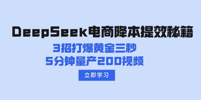 （14380期）DeepSeek电商降本提效秘籍：3招打爆黄金三秒，5分钟量产200视频-小何资源库